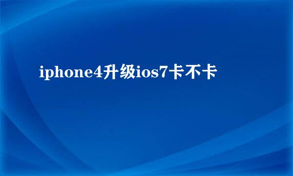 iphone4升级ios7卡不卡