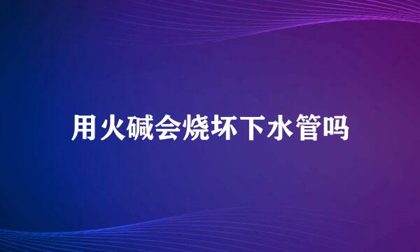 用火碱会烧坏下水管吗