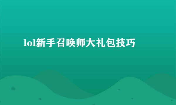 lol新手召唤师大礼包技巧