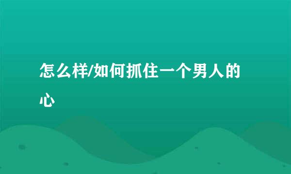 怎么样/如何抓住一个男人的心