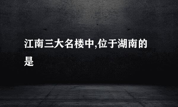 江南三大名楼中,位于湖南的是