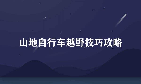 山地自行车越野技巧攻略