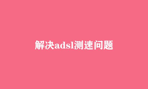 解决adsl测速问题