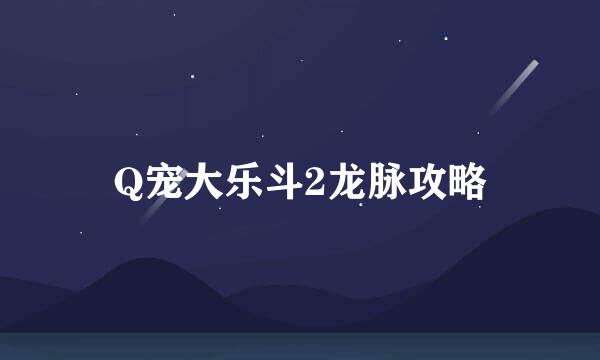 Q宠大乐斗2龙脉攻略