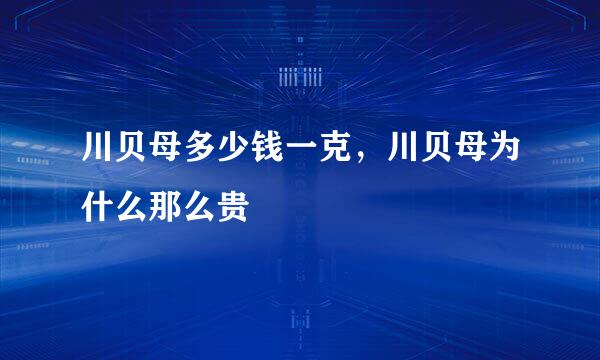 川贝母多少钱一克，川贝母为什么那么贵