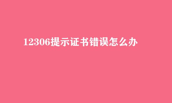 12306提示证书错误怎么办