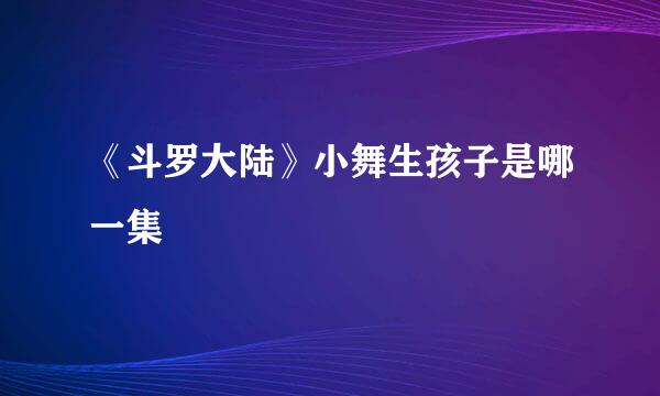 《斗罗大陆》小舞生孩子是哪一集