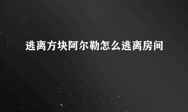 逃离方块阿尔勒怎么逃离房间