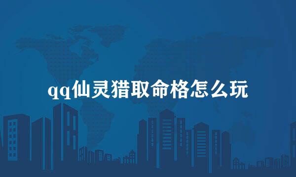 qq仙灵猎取命格怎么玩