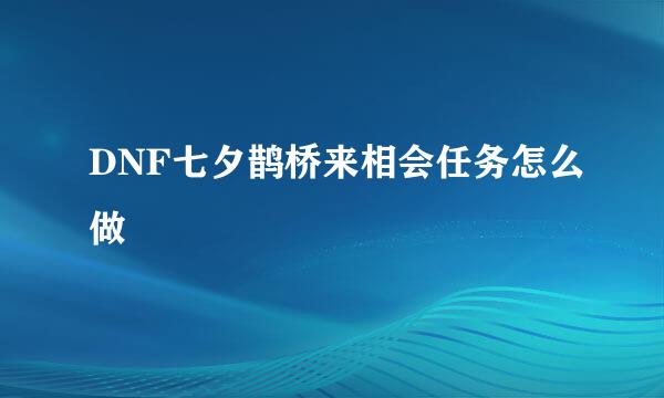 DNF七夕鹊桥来相会任务怎么做