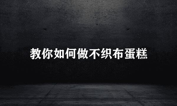 教你如何做不织布蛋糕