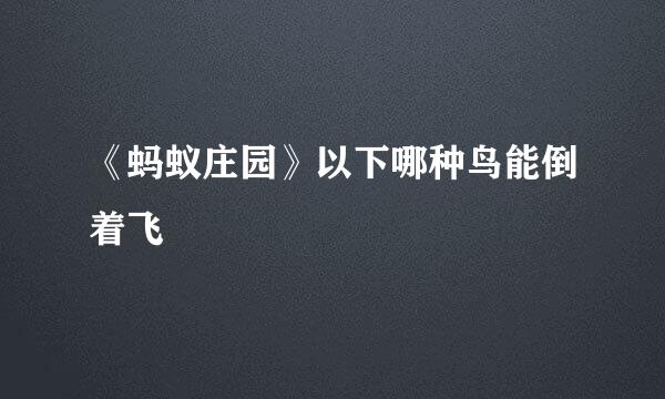 《蚂蚁庄园》以下哪种鸟能倒着飞