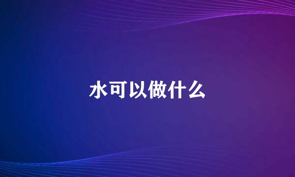 水可以做什么
