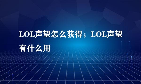 LOL声望怎么获得；LOL声望有什么用