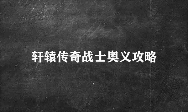轩辕传奇战士奥义攻略
