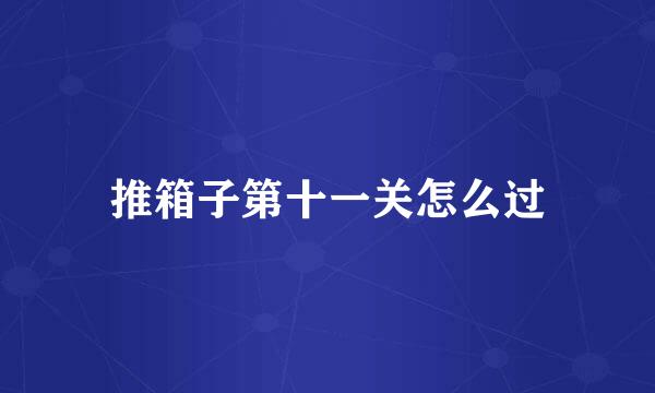 推箱子第十一关怎么过