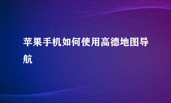 苹果手机如何使用高德地图导航