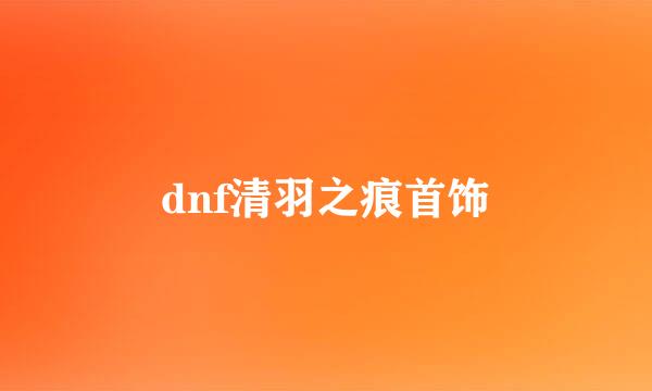dnf清羽之痕首饰