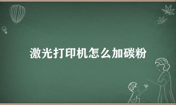 激光打印机怎么加碳粉