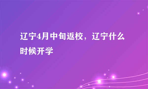 辽宁4月中旬返校，辽宁什么时候开学