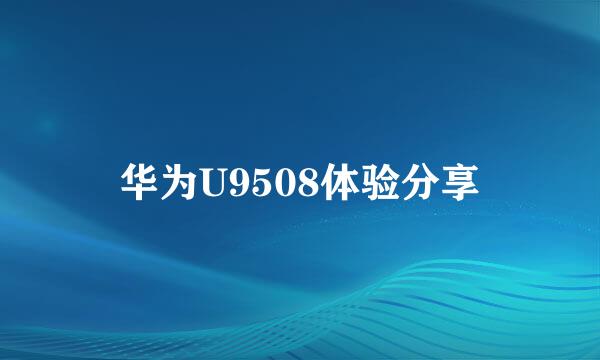 华为U9508体验分享