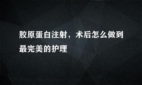 胶原蛋白注射，术后怎么做到最完美的护理