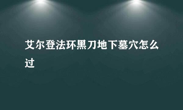 艾尔登法环黑刀地下墓穴怎么过