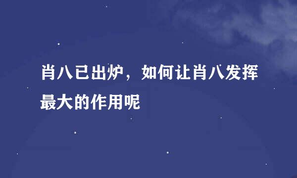 肖八已出炉，如何让肖八发挥最大的作用呢
