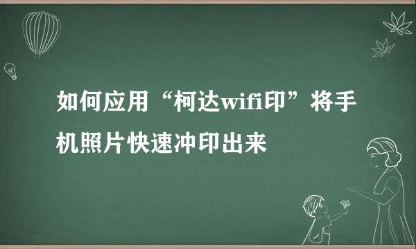 如何应用“柯达wifi印”将手机照片快速冲印出来