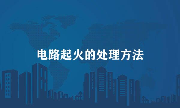 电路起火的处理方法