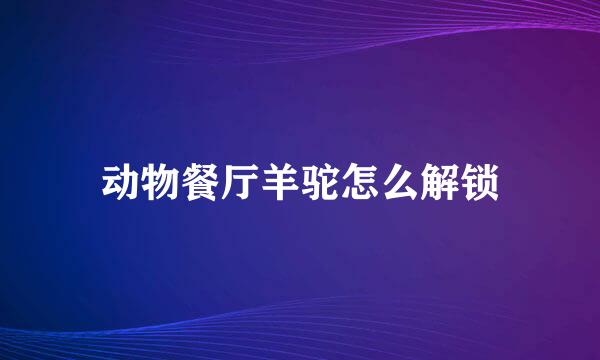 动物餐厅羊驼怎么解锁