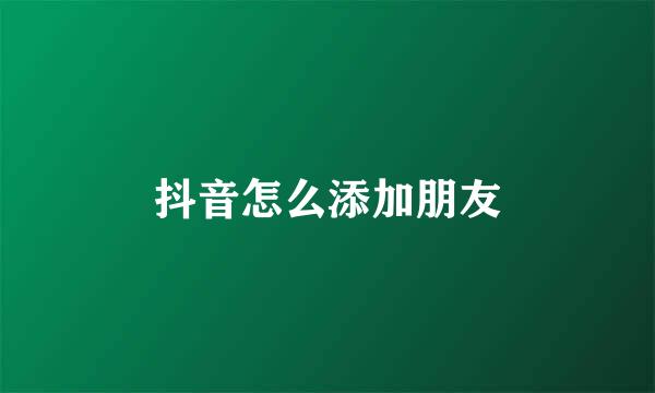 抖音怎么添加朋友
