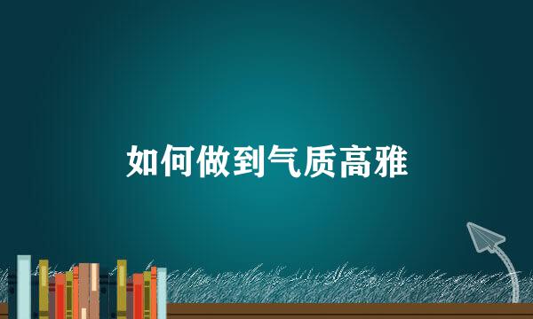 如何做到气质高雅