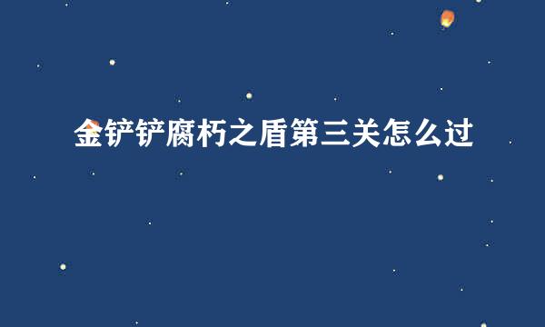 金铲铲腐朽之盾第三关怎么过