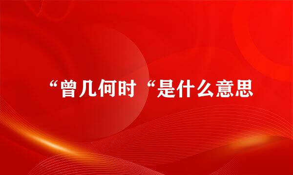 “曾几何时“是什么意思
