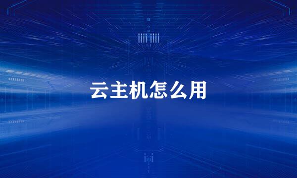 云主机怎么用