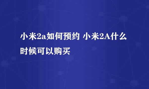 小米2a如何预约 小米2A什么时候可以购买