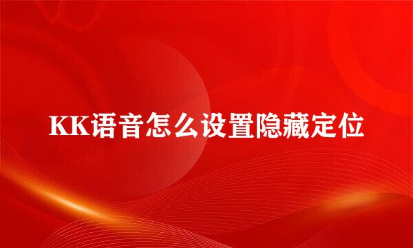 KK语音怎么设置隐藏定位