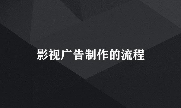 影视广告制作的流程