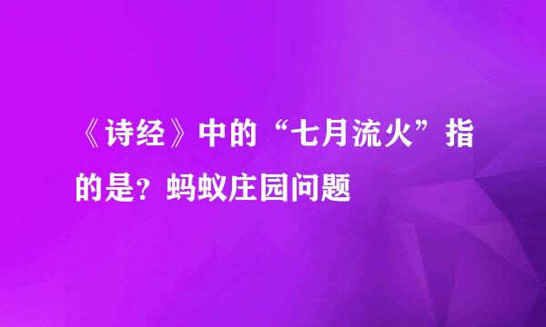 《诗经》中的“七月流火”指的是？蚂蚁庄园问题