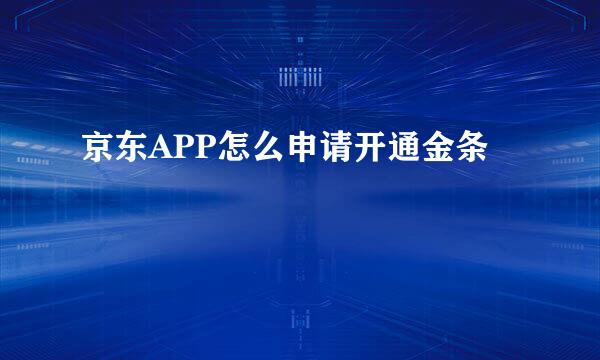 京东APP怎么申请开通金条