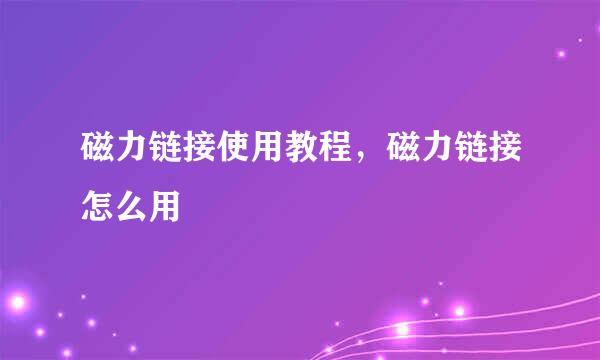 磁力链接使用教程，磁力链接怎么用