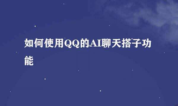 如何使用QQ的AI聊天搭子功能