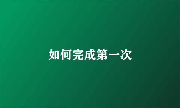 如何完成第一次