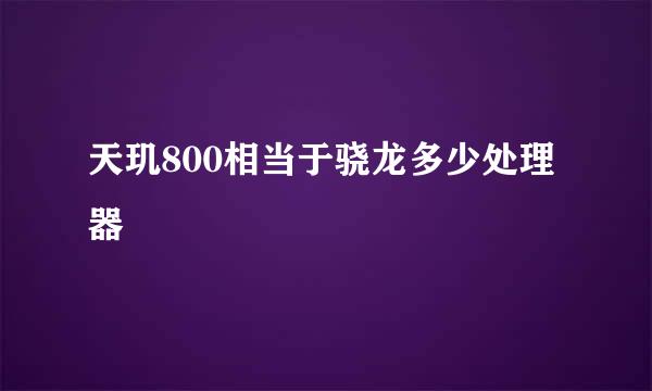 天玑800相当于骁龙多少处理器