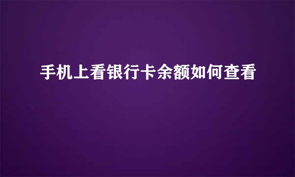 手机上看银行卡余额如何查看