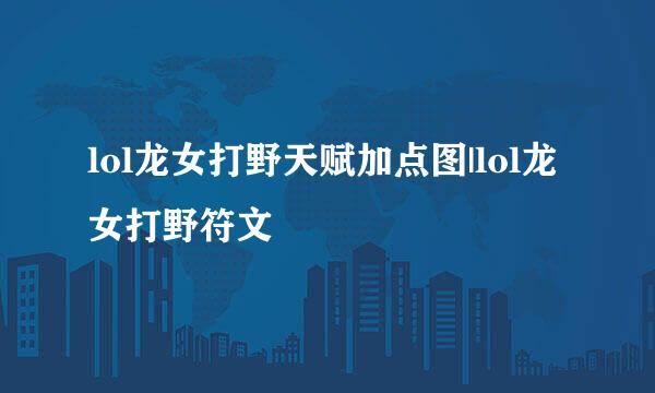 lol龙女打野天赋加点图|lol龙女打野符文