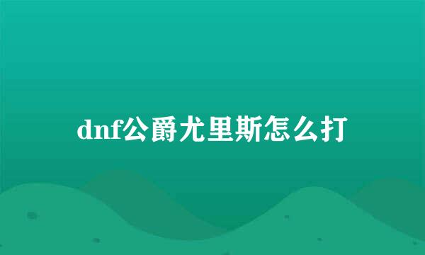 dnf公爵尤里斯怎么打