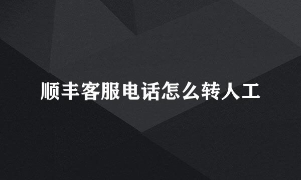 顺丰客服电话怎么转人工