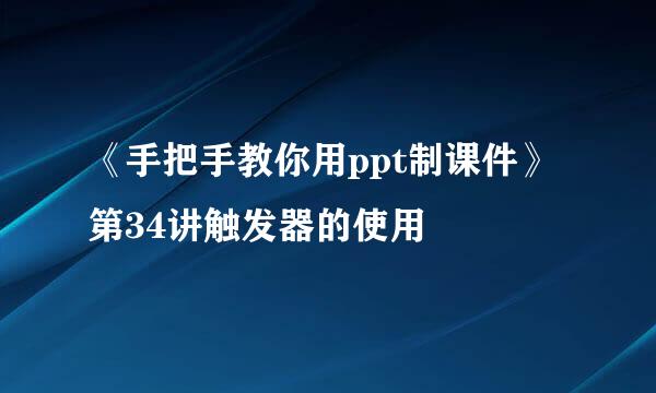 《手把手教你用ppt制课件》第34讲触发器的使用